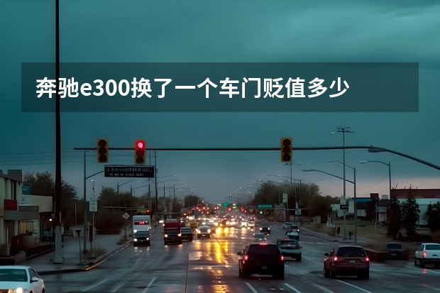 奔驰e300换了一个车门贬值多少