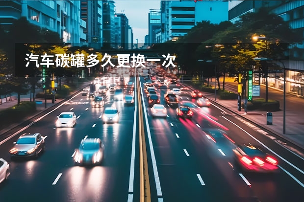 汽车碳罐多久更换一次