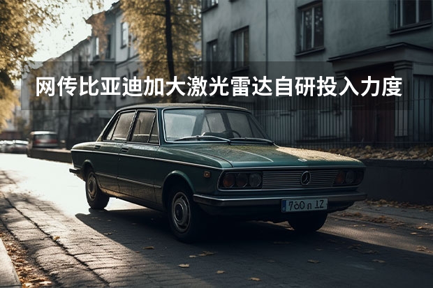 网传比亚迪加大激光雷达自研投入力度 比亚迪汉EV将推入门级车型