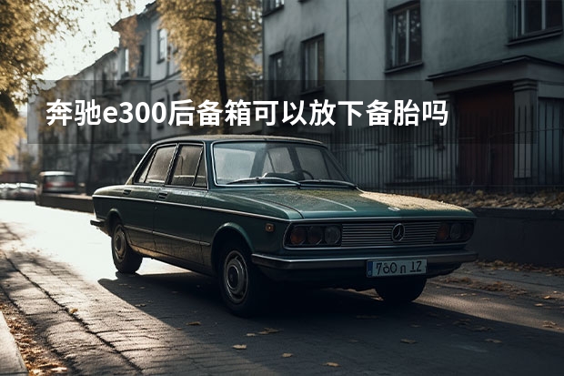 奔驰e300后备箱可以放下备胎吗