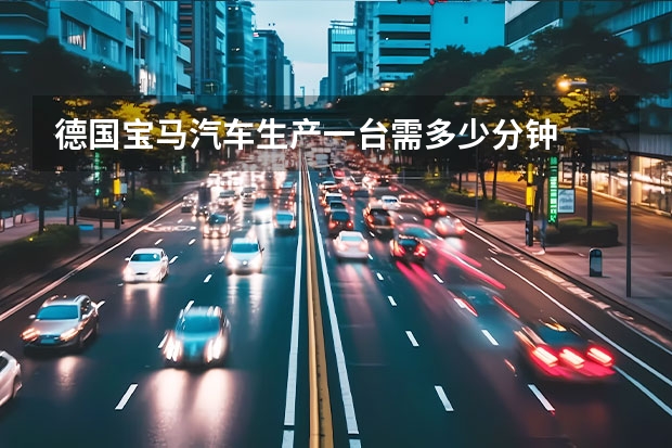 德国宝马汽车生产一台需多少分钟