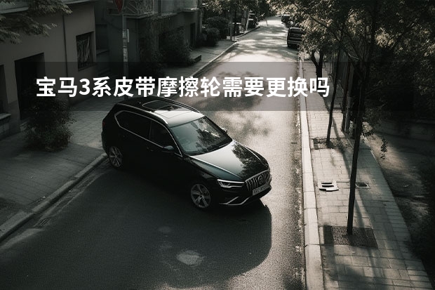 宝马3系皮带摩擦轮需要更换吗