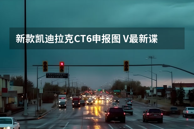新款凯迪拉克CT6申报图 V最新谍照