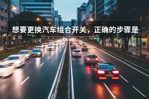 想要更换汽车组合开关，正确的步骤是什么？