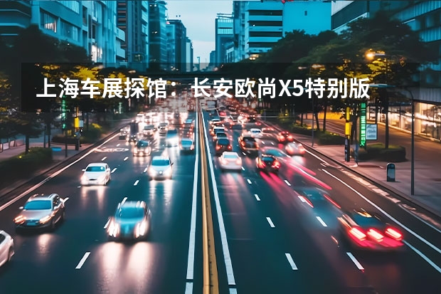 上海车展探馆：长安欧尚X5特别版 搭蓝鲸iDD混动系统/综合油耗仅0.8L