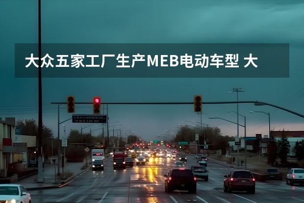 大众五家工厂生产MEB电动车型 大众ID.4二月中旬开始交付