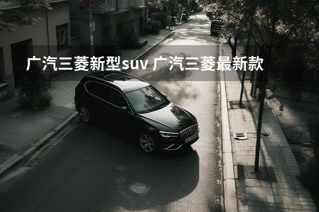 广汽三菱新型suv 广汽三菱最新款suv