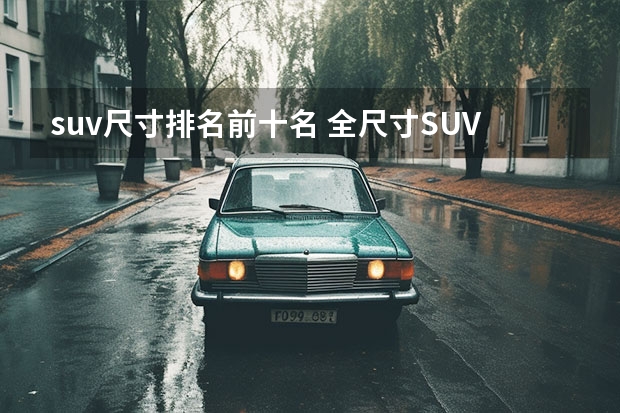 suv尺寸排名前十名 全尺寸SUV排行榜前十名