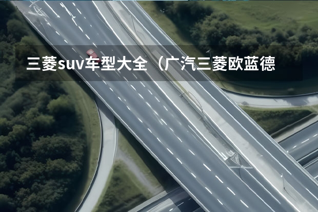 三菱suv车型大全（广汽三菱欧蓝德新款报价，你值得拥有的SUV）