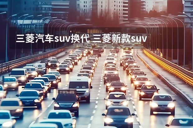 三菱汽车suv换代 三菱新款suv