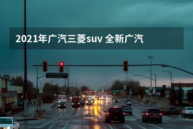 2021年广汽三菱suv 全新广汽三菱欧蓝德发布预告，2月全球首发
