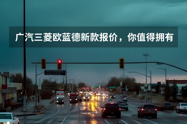 广汽三菱欧蓝德新款报价，你值得拥有的SUV suv新车型