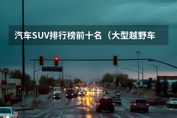 汽车SUV排行榜前十名（大型越野车排行榜前十名）