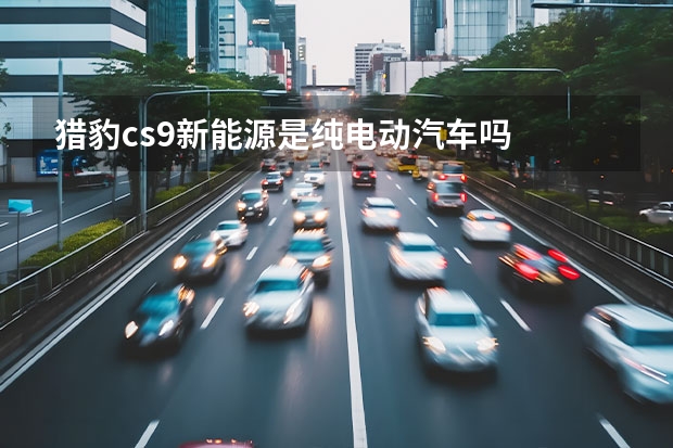 猎豹cs9新能源是纯电动汽车吗