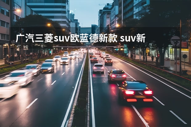 广汽三菱suv欧蓝德新款 suv新车型