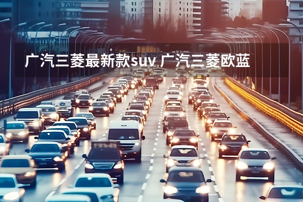 广汽三菱最新款suv 广汽三菱欧蓝德新款报价，你值得拥有的SUV