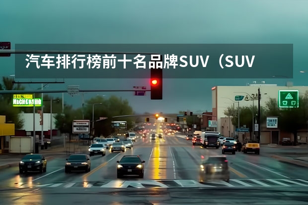 汽车排行榜前十名品牌SUV（SUV销量排行榜前十名）