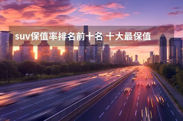 suv保值率排名前十名 十大最保值suv