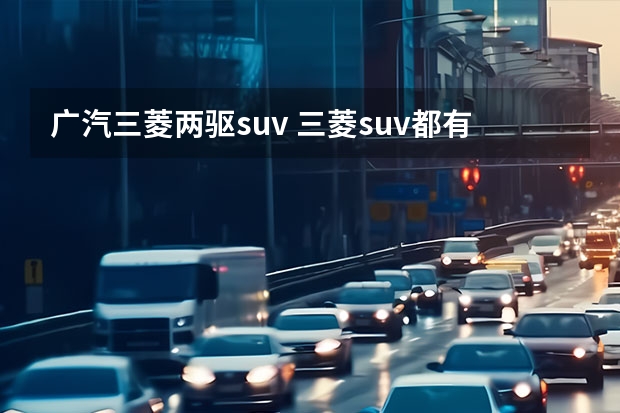 广汽三菱两驱suv 三菱suv都有哪几款