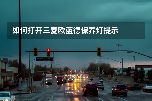 如何打开三菱欧蓝德保养灯提示