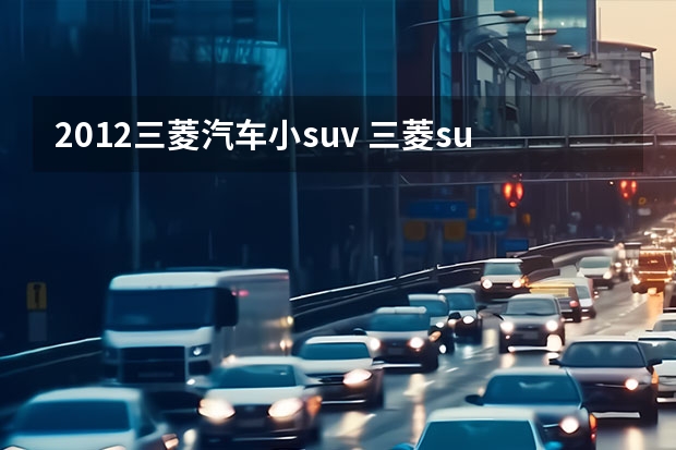 2012三菱汽车小suv 三菱suv车型大全