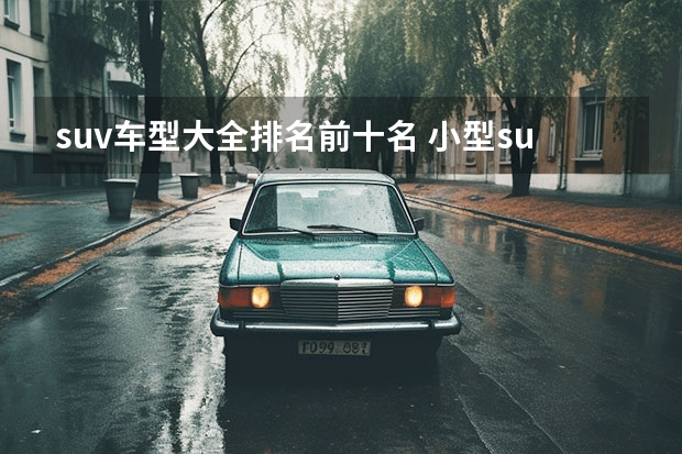 suv车型大全排名前十名 小型suv车型销量排名前十名