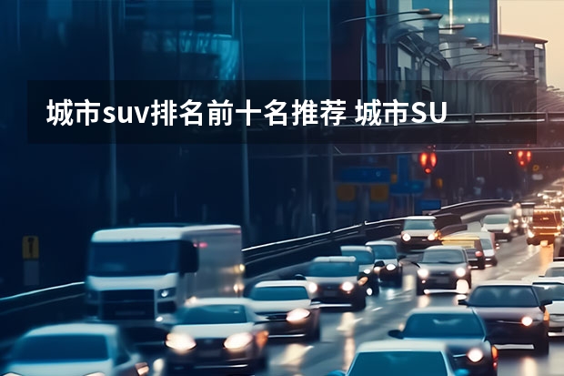 城市suv排名前十名推荐 城市SUV排名前十名