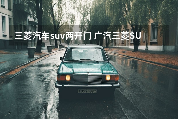 三菱汽车suv两开门 广汽三菱SUV车型大全