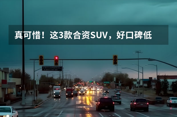 真可惜！这3款合资SUV，好口碑低销量，是因为大家不懂车吗