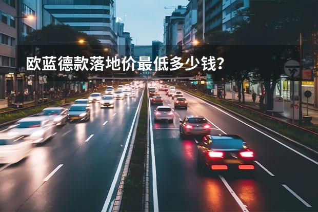 欧蓝德款落地价最低多少钱？
