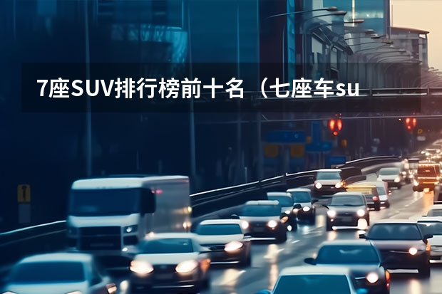 7座SUV排行榜前十名（七座车suv排行榜前十名）