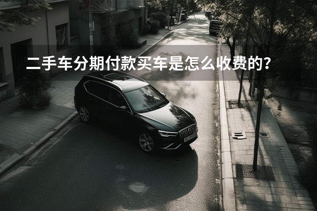 二手车分期付款买车是怎么收费的？
