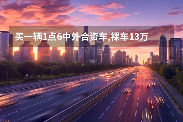 买一辆1点6中外合资车,裸车13万,把其它税,保险加起来大约多少钱?