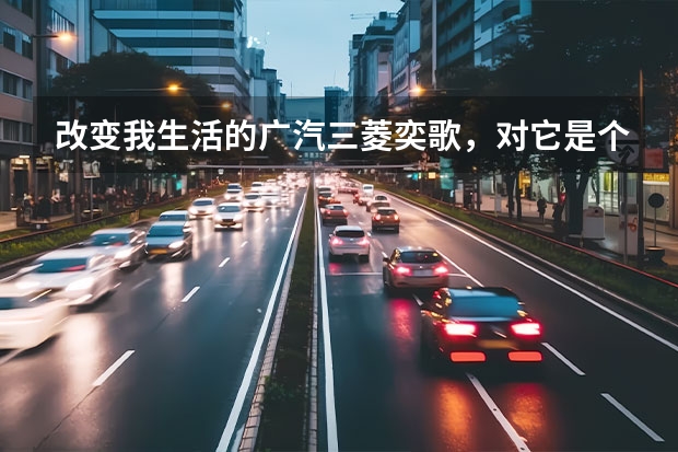 改变我生活的广汽三菱奕歌，对它是个不错的选择 选择了性价比很高的顶配全新广汽三菱劲炫ASX