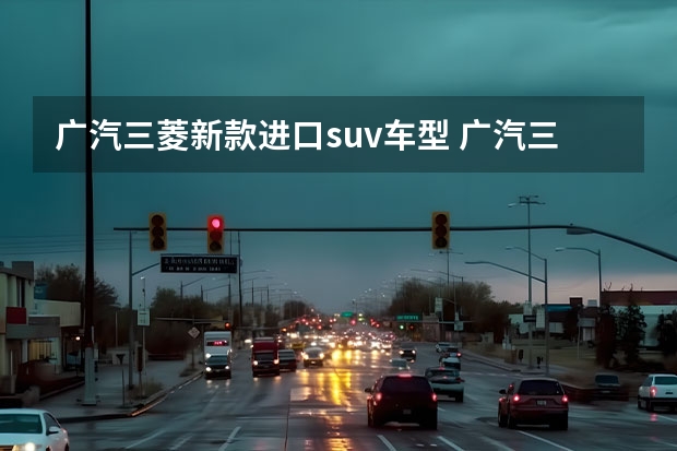 广汽三菱新款进口suv车型 广汽三菱全新SUV高调亮相，超详细解析Eclipse Cross