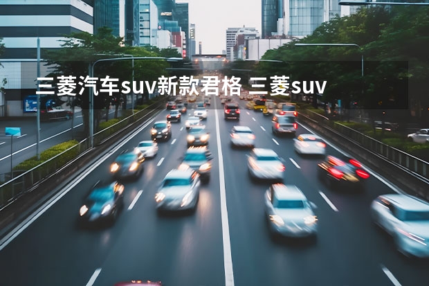 三菱汽车suv新款君格 三菱suv车型大全