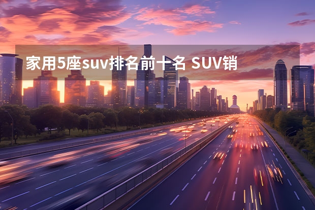 家用5座suv排名前十名 SUV销量排行榜前十名