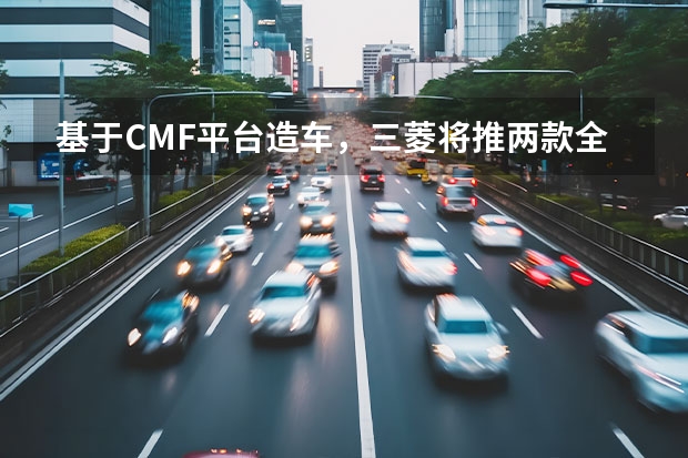 基于CMF平台造车，三菱将推两款全新SUV（三菱suv帕杰罗）