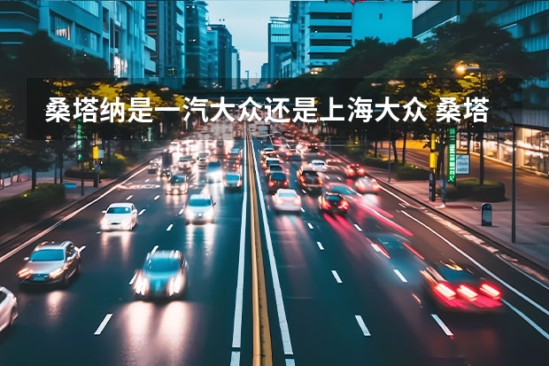 桑塔纳是一汽大众还是上海大众 桑塔纳是国产车还是合资车