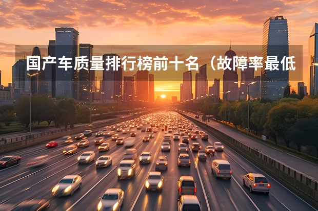 国产车质量排行榜前十名（故障率最低suv排行榜前十名）