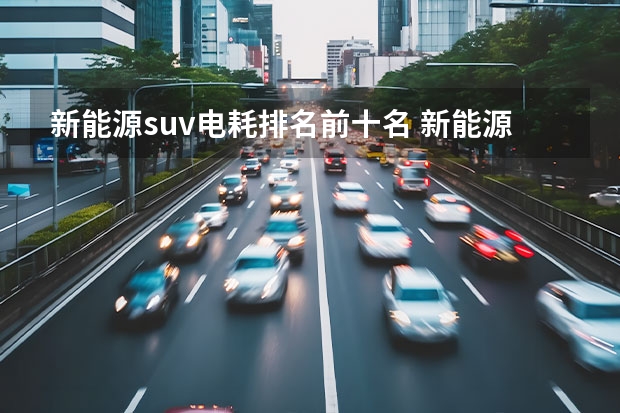 新能源suv电耗排名前十名 新能源汽车排行榜前十名