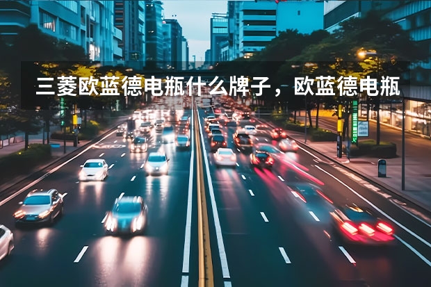 三菱欧蓝德电瓶什么牌子，欧蓝德电瓶多少钱