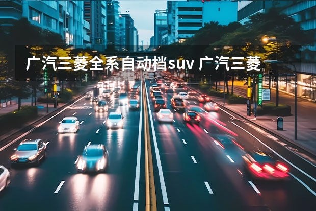广汽三菱全系自动档suv 广汽三菱最新款SUV：欧蓝德（Outlander）全方位解读