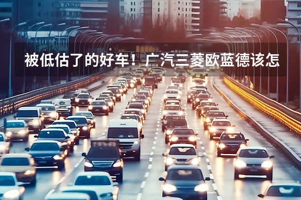 被低估了的好车！广汽三菱欧蓝德该怎么选？
