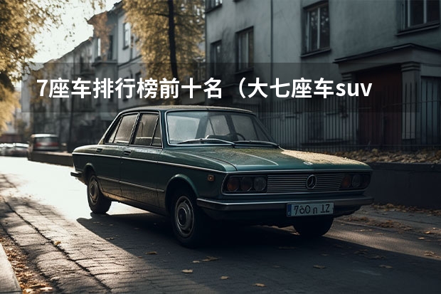 7座车排行榜前十名（大七座车suv排行榜前十名）