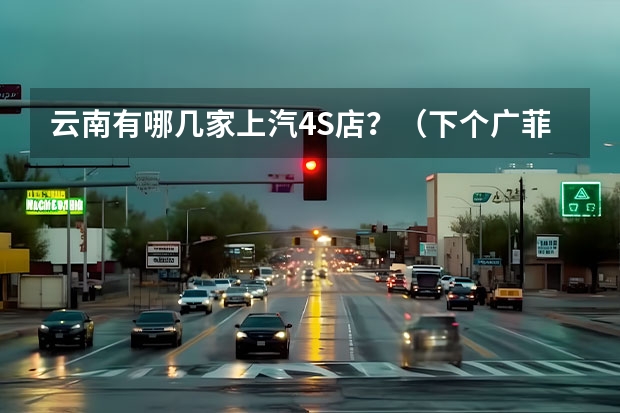 云南有哪几家上汽4S店？（下个广菲克？广汽三菱4S店卖本田，欧蓝德打8折没人敢买？）