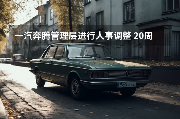 一汽奔腾管理层进行人事调整 20周年纪念版上市
