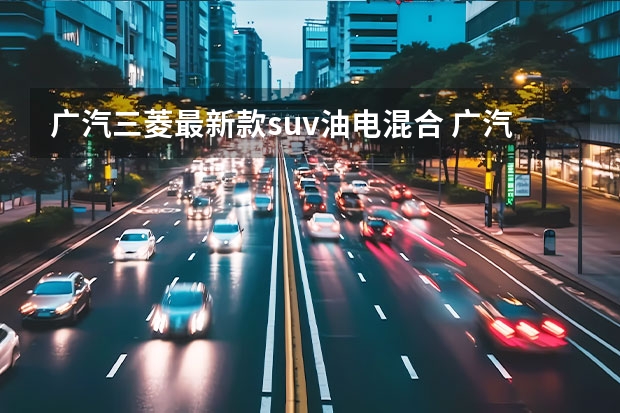 广汽三菱最新款suv油电混合 广汽三菱最新款SUV：欧蓝德（Outlander）全方位解读