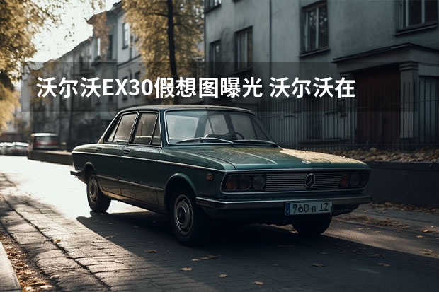 沃尔沃EX30假想图曝光 沃尔沃在瑞典新建技术中心