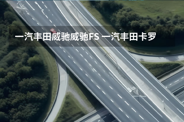 一汽丰田威驰/威驰FS 一汽丰田卡罗拉1.5L版本最新消息曝光